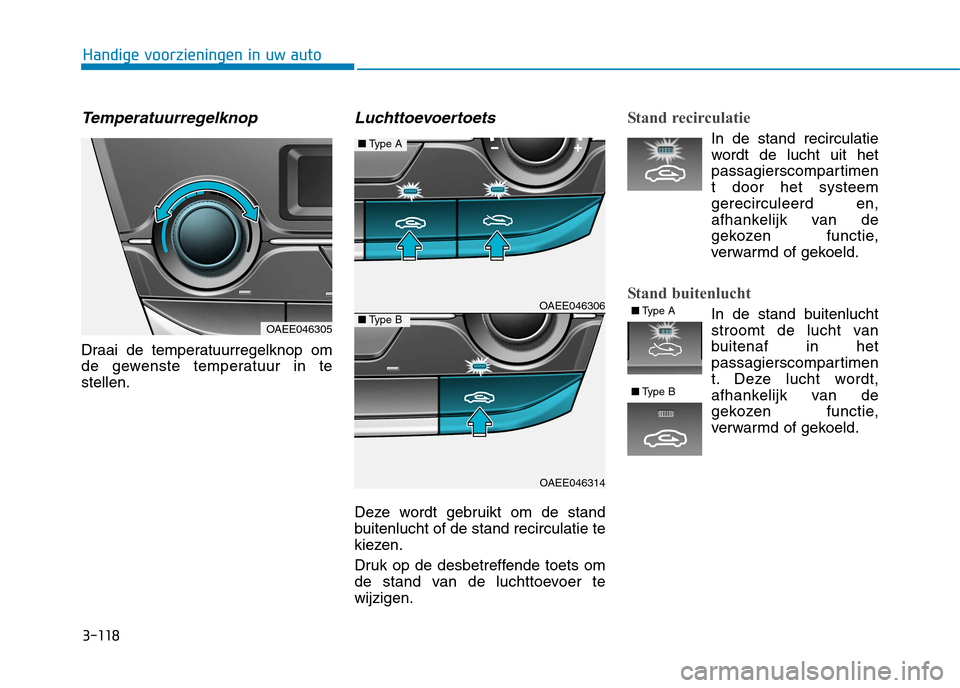 Hyundai Ioniq Electric 2017  Handleiding (in Dutch) 3-118
Handige voorzieningen in uw auto
Temperatuurregelknop
Draai de temperatuurregelknop om 
de gewenste temperatuur in testellen.
Luchttoevoertoets
Deze wordt gebruikt om de stand
buitenlucht of de 