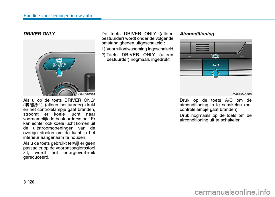 Hyundai Ioniq Electric 2017  Handleiding (in Dutch) 3-120
Handige voorzieningen in uw auto
DRIVER ONLY 
Als u op de toets DRIVER ONLY 
( ) (alleen bestuurder) drukt
en het controlelampje gaat branden,
stroomt er koele lucht naar
voornamelijk de bestuur