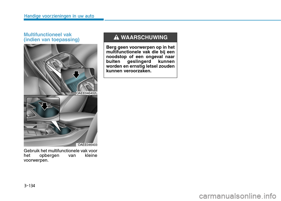 Hyundai Ioniq Electric 2017  Handleiding (in Dutch) 3-134
Handige voorzieningen in uw auto
Multifunctioneel vak  
(indien van toepassing)
Gebruik het multifunctionele vak voor 
het opbergen van kleine
voorwerpen.
OAEE046402L
OAEE046403
Berg geen voorwe