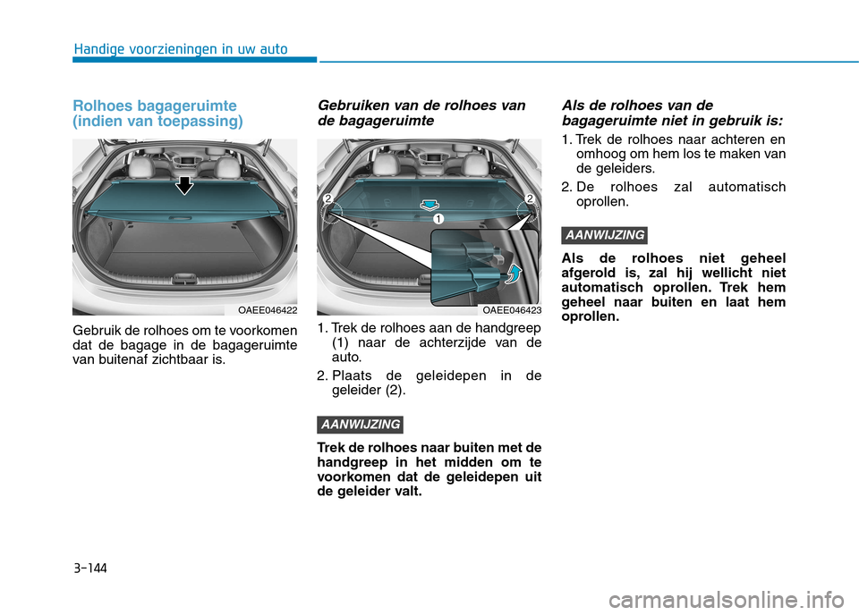 Hyundai Ioniq Electric 2017  Handleiding (in Dutch) 3-144
Handige voorzieningen in uw auto
Rolhoes bagageruimte  
(indien van toepassing) 
Gebruik de rolhoes om te voorkomen 
dat de bagage in de bagageruimte
van buitenaf zichtbaar is.
Gebruiken van de 