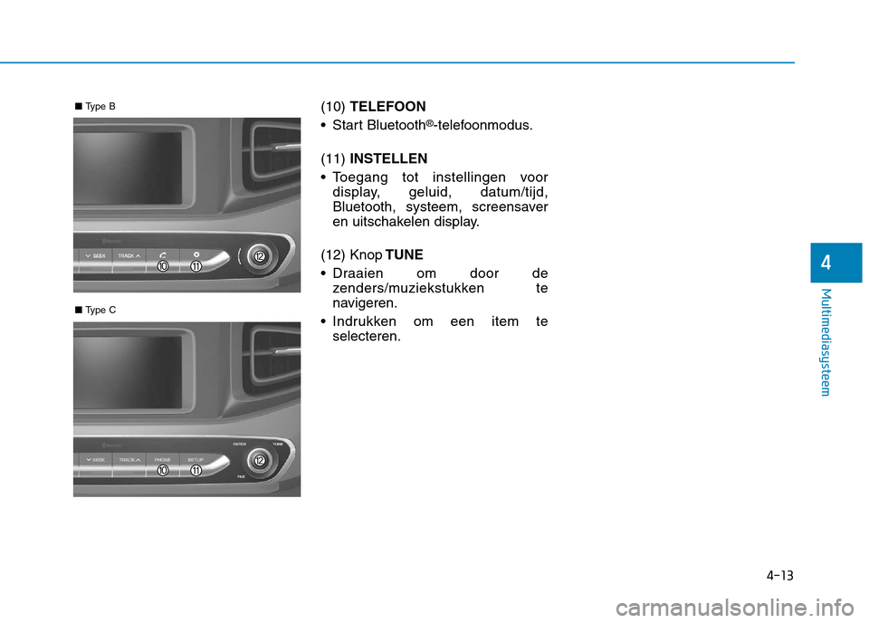 Hyundai Ioniq Electric 2017  Handleiding (in Dutch) 4-13
Multimediasysteem
4
(10) TELEFOON
 Start Bluetooth ®
-telefoonmodus.
(11)  INSTELLEN
 Toegang tot instellingen voor display, geluid, datum/tijd, 
Bluetooth, systeem, screensaver
en uitschakelen 