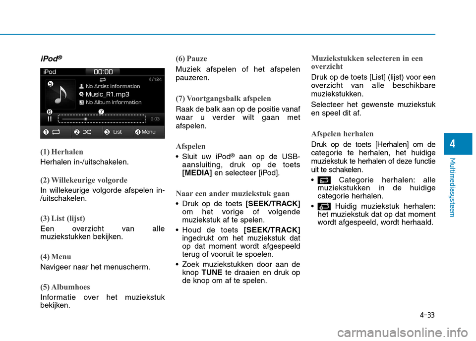 Hyundai Ioniq Electric 2017 Handleiding (in Dutch) 4-33
Multimediasysteem
4
iPod®
(1) Herhalen
Herhalen in-/uitschakelen.
(2) Willekeurige volgorde
In willekeurige volgorde afspelen in-
/uitschakelen.
(3) List (lijst)
Een overzicht van alle
muzieks Hyundai Ioniq Electric 2017 Handleiding (in Dutch) 4-33
Multimediasysteem
4
iPod®
(1) Herhalen
Herhalen in-/uitschakelen.
(2) Willekeurige volgorde
In willekeurige volgorde afspelen in-
/uitschakelen.
(3) List (lijst)
Een overzicht van alle
muzieks
