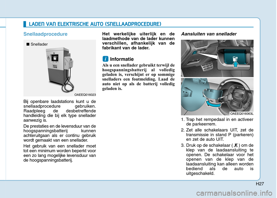 Hyundai Ioniq Electric 2017 Handleiding (in Dutch) H27
Snellaadprocedure
Bij openbare laadstations kunt u de
snellaadprocedure gebruiken.
Raadpleeg de desbetreffendehandleiding die bij elk type snellader
aanwezig is.
De prestaties en de levensduur v Hyundai Ioniq Electric 2017 Handleiding (in Dutch) H27
Snellaadprocedure
Bij openbare laadstations kunt u de
snellaadprocedure gebruiken.
Raadpleeg de desbetreffendehandleiding die bij elk type snellader
aanwezig is.
De prestaties en de levensduur v