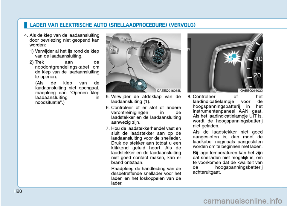 Hyundai Ioniq Electric 2017 Handleiding (in Dutch) H28
LLAA DDEENN VV AA NN EE LLEE KK TTRR IISS CC HH EE AA UU TTOO (( SS NN EELLLLAA AADDPPRR OO CCEE DD UU RREE)) (( VV EERR VV OO LLGG ))
4. Als de klep van de laadaansluiting
door bevriezing Hyundai Ioniq Electric 2017 Handleiding (in Dutch) H28
LLAA DDEENN VV AA NN EE LLEE KK TTRR IISS CC HH EE AA UU TTOO (( SS NN EELLLLAA AADDPPRR OO CCEE DD UU RREE)) (( VV EERR VV OO LLGG ))
4. Als de klep van de laadaansluiting
door bevriezing