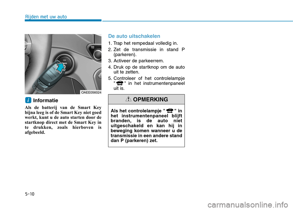 Hyundai Ioniq Electric 2017  Handleiding (in Dutch) 5-10
Rijden met uw auto
Informatie 
Als de batterij van de Smart Key 
bijna leeg is of de Smart Key niet goed
werkt, kunt u de auto starten door de
startknop direct met de Smart Key in
te drukken, zoa
