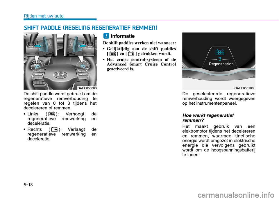 Hyundai Ioniq Electric 2017  Handleiding (in Dutch) 5-18
Rijden met uw auto
De shift paddle wordt gebruikt om de 
regeneratieve remverhouding te
regelen van 0 tot 3 tijdens hetdecelereren of remmen. 
 Links ( ): Verhoogt deregeneratieve remwerking en 
