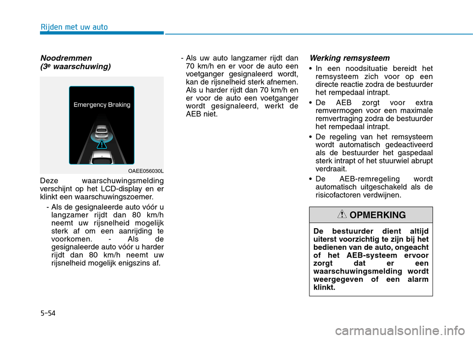 Hyundai Ioniq Electric 2017 Handleiding (in Dutch) 5-54
Rijden met uw auto
Noodremmen(3ewaarschuwing)
Deze waarschuwingsmelding
verschijnt op het LCD-display en er
klinkt een waarschuwingszoemer.
- Als de gesignaleerde auto vóór ulangzamer rijdt da Hyundai Ioniq Electric 2017 Handleiding (in Dutch) 5-54
Rijden met uw auto
Noodremmen(3ewaarschuwing)
Deze waarschuwingsmelding
verschijnt op het LCD-display en er
klinkt een waarschuwingszoemer.
- Als de gesignaleerde auto vóór ulangzamer rijdt da
