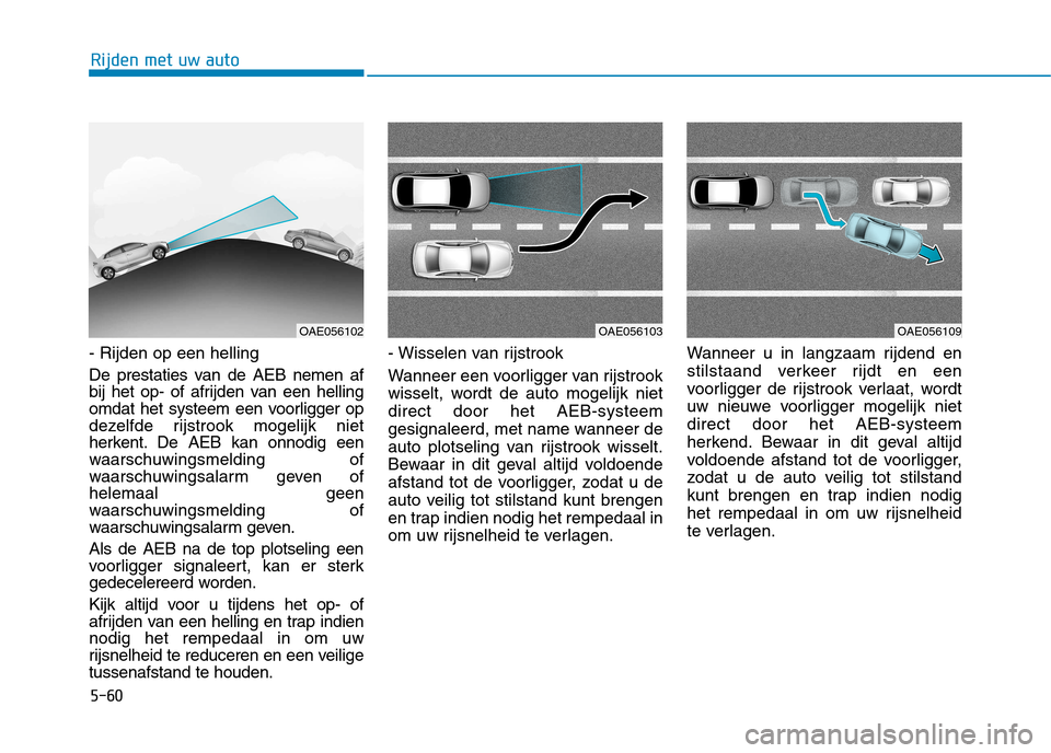 Hyundai Ioniq Electric 2017 Handleiding (in Dutch) 5-60
Rijden met uw auto
- Rijden op een helling
De prestaties van de AEB nemen af
bij het op- of afrijden van een helling
omdat het systeem een voorligger op
dezelfde rijstrook mogelijk niet
herkent Hyundai Ioniq Electric 2017 Handleiding (in Dutch) 5-60
Rijden met uw auto
- Rijden op een helling
De prestaties van de AEB nemen af
bij het op- of afrijden van een helling
omdat het systeem een voorligger op
dezelfde rijstrook mogelijk niet
herkent