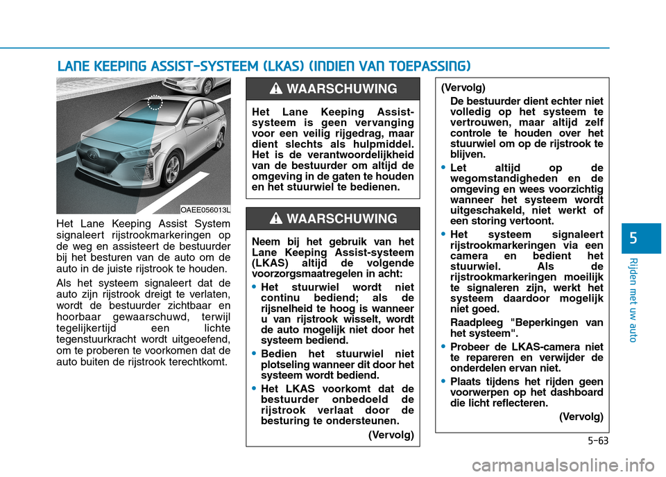 Hyundai Ioniq Electric 2017 Handleiding (in Dutch) 5-63
Rijden met uw auto
5
Het Lane Keeping Assist System
signaleert rijstrookmarkeringen op
de weg en assisteert de bestuurder
bij het besturen van de auto om de
auto in de juiste rijstrook te houden Hyundai Ioniq Electric 2017 Handleiding (in Dutch) 5-63
Rijden met uw auto
5
Het Lane Keeping Assist System
signaleert rijstrookmarkeringen op
de weg en assisteert de bestuurder
bij het besturen van de auto om de
auto in de juiste rijstrook te houden