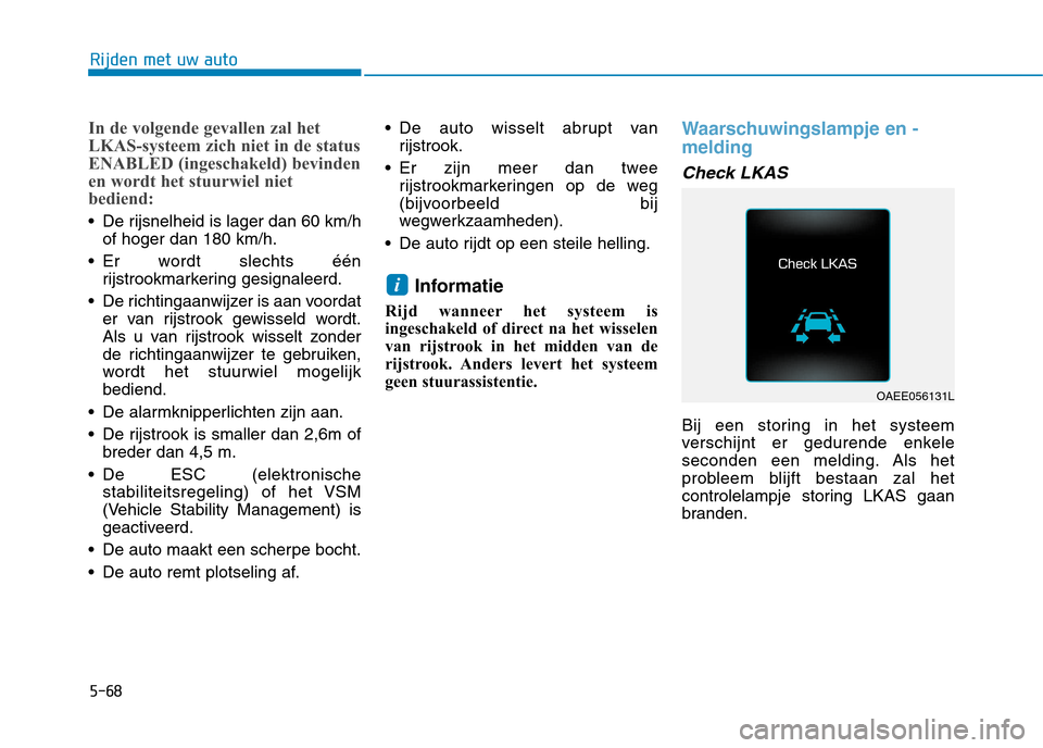 Hyundai Ioniq Electric 2017 Handleiding (in Dutch) 5-68
Rijden met uw auto
In de volgende gevallen zal het
LKAS-systeem zich niet in de status
ENABLED (ingeschakeld) bevinden
en wordt het stuurwiel niet
bediend:
De rijsnelheid is lager dan 60 km/hof Hyundai Ioniq Electric 2017 Handleiding (in Dutch) 5-68
Rijden met uw auto
In de volgende gevallen zal het
LKAS-systeem zich niet in de status
ENABLED (ingeschakeld) bevinden
en wordt het stuurwiel niet
bediend:
De rijsnelheid is lager dan 60 km/hof