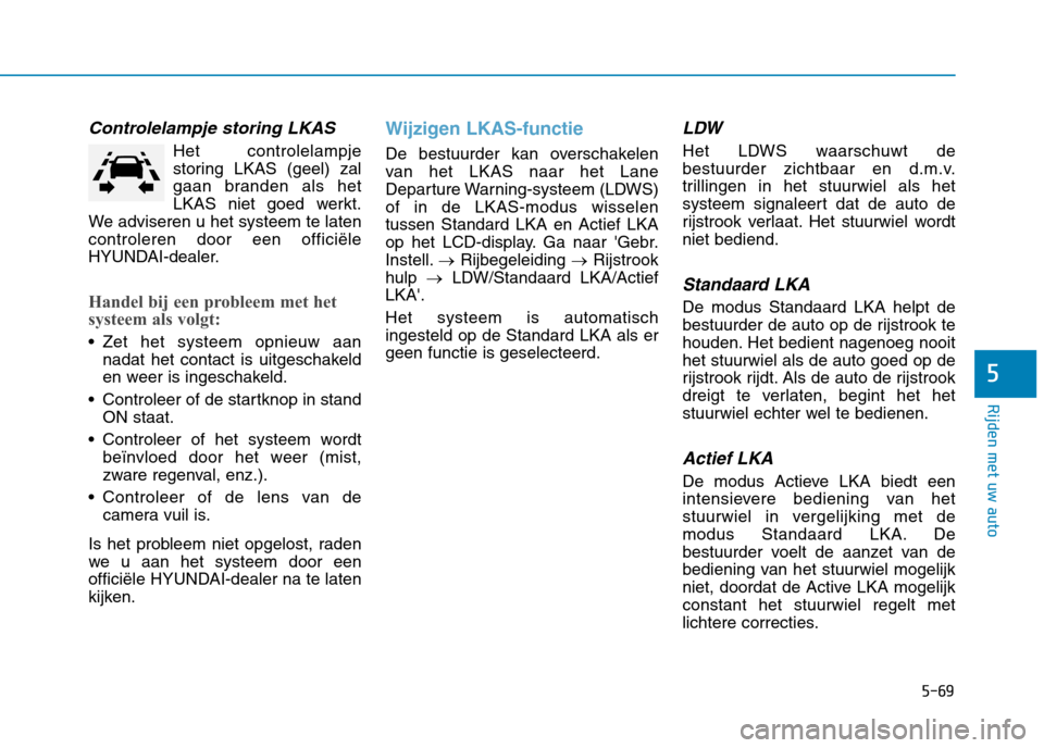 Hyundai Ioniq Electric 2017 Handleiding (in Dutch) 5-69
Rijden met uw auto
5
Controlelampje storing LKAS
Het controlelampje
storing LKAS (geel) zal
gaan branden als het
LKAS niet goed werkt.
We adviseren u het systeem te latencontroleren door een off Hyundai Ioniq Electric 2017 Handleiding (in Dutch) 5-69
Rijden met uw auto
5
Controlelampje storing LKAS
Het controlelampje
storing LKAS (geel) zal
gaan branden als het
LKAS niet goed werkt.
We adviseren u het systeem te latencontroleren door een off