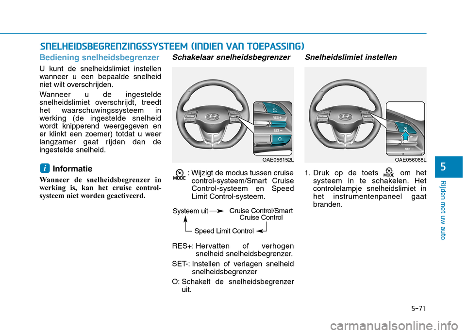Hyundai Ioniq Electric 2017 Handleiding (in Dutch) 5-71
Rijden met uw auto
5
Bediening snelheidsbegrenzer
U kunt de snelheidslimiet instellen
wanneer u een bepaalde snelheid
niet wilt overschrijden.
Wanneer u de ingestelde
snelheidslimiet overschri Hyundai Ioniq Electric 2017 Handleiding (in Dutch) 5-71
Rijden met uw auto
5
Bediening snelheidsbegrenzer
U kunt de snelheidslimiet instellen
wanneer u een bepaalde snelheid
niet wilt overschrijden.
Wanneer u de ingestelde
snelheidslimiet overschri
