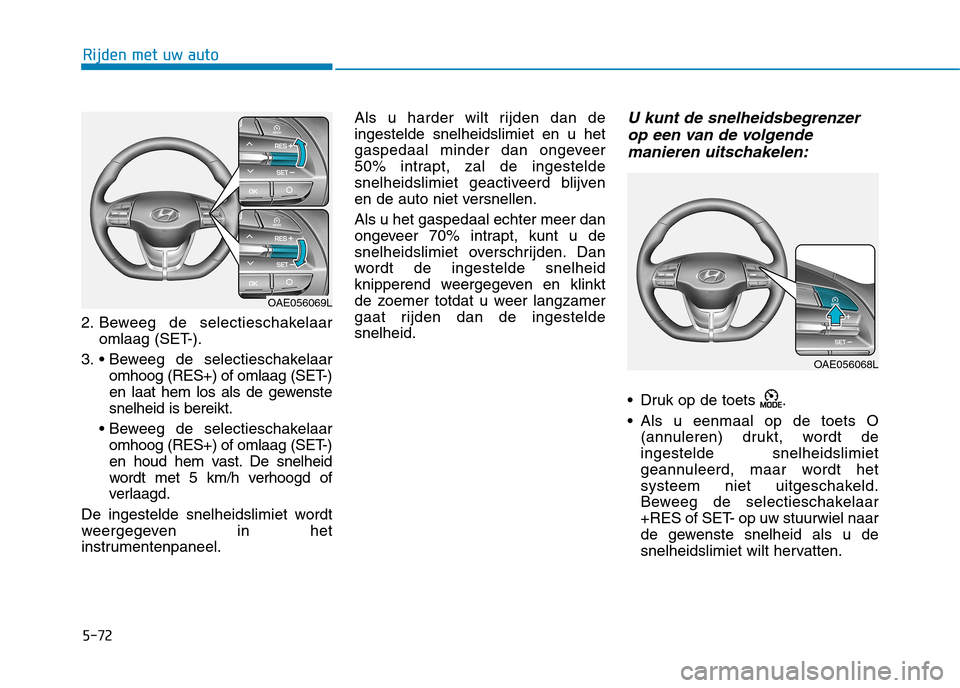 Hyundai Ioniq Electric 2017 Handleiding (in Dutch) 5-72
Rijden met uw auto
2. Beweeg de selectieschakelaaromlaag (SET-).
3. omhoog (RES+) of omlaag (SET-)
en laat hem los als de gewenstesnelheid is bereikt.
omhoog (RES+) of omlaag (SET-)
en houd he Hyundai Ioniq Electric 2017 Handleiding (in Dutch) 5-72
Rijden met uw auto
2. Beweeg de selectieschakelaaromlaag (SET-).
3. omhoog (RES+) of omlaag (SET-)
en laat hem los als de gewenstesnelheid is bereikt.
omhoog (RES+) of omlaag (SET-)
en houd he