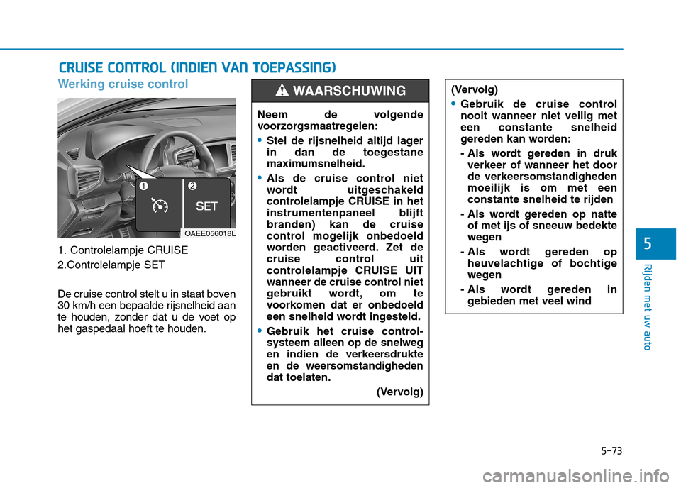 Hyundai Ioniq Electric 2017 Handleiding (in Dutch) 5-73
Rijden met uw auto
5
Werking cruise control
1. Controlelampje CRUISE
2.Controlelampje SET
De cruise control stelt u in staat boven
30 km/h een bepaalde rijsnelheid aan
te houden, zonder dat u Hyundai Ioniq Electric 2017 Handleiding (in Dutch) 5-73
Rijden met uw auto
5
Werking cruise control
1. Controlelampje CRUISE
2.Controlelampje SET
De cruise control stelt u in staat boven
30 km/h een bepaalde rijsnelheid aan
te houden, zonder dat u