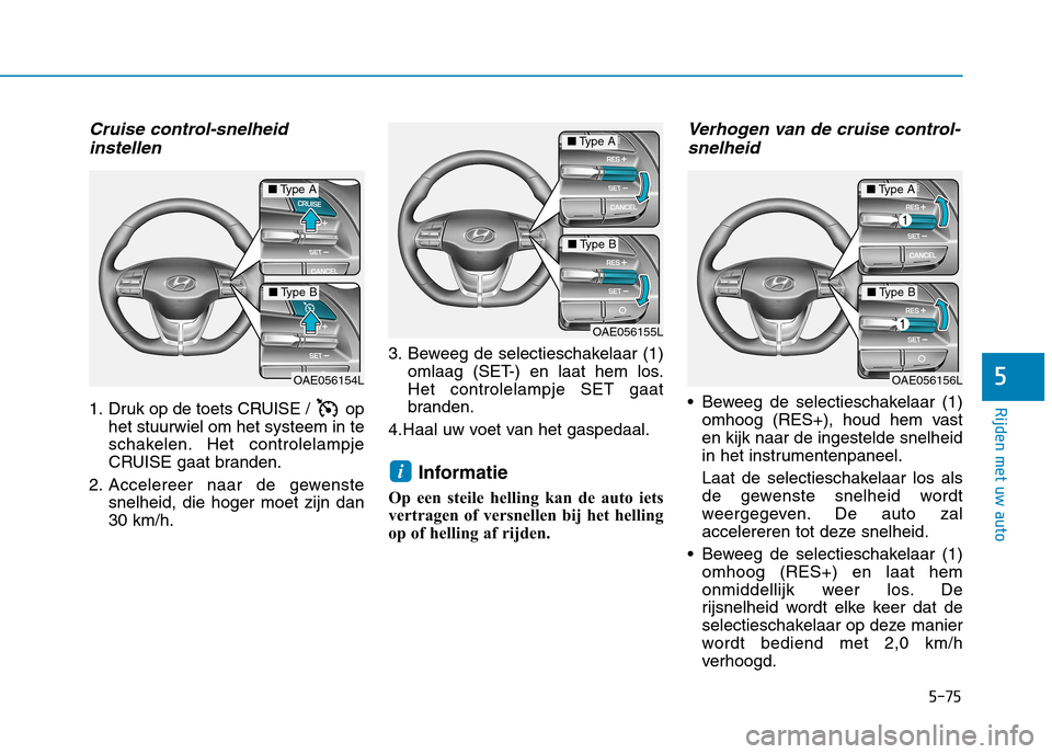 Hyundai Ioniq Electric 2017 Handleiding (in Dutch) 5-75
Rijden met uw auto
5
Cruise control-snelheidinstellen
1. Druk op de toets CRUISE / op het stuurwiel om het systeem in te
schakelen. Het controlelampje
CRUISE gaat branden.
2. Accelereer naar de Hyundai Ioniq Electric 2017 Handleiding (in Dutch) 5-75
Rijden met uw auto
5
Cruise control-snelheidinstellen
1. Druk op de toets CRUISE / op het stuurwiel om het systeem in te
schakelen. Het controlelampje
CRUISE gaat branden.
2. Accelereer naar de