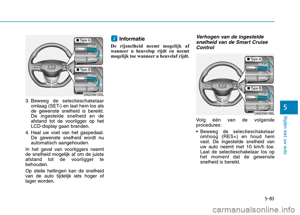 Hyundai Ioniq Electric 2017  Handleiding (in Dutch) 5-83
Rijden met uw auto
5
3. Beweeg de selectieschakelaaromlaag (SET-) en laat hem los als 
de gewenste snelheid is bereikt.De ingestelde snelheid en de
afstand tot de voorligger op het
LCD-display ga