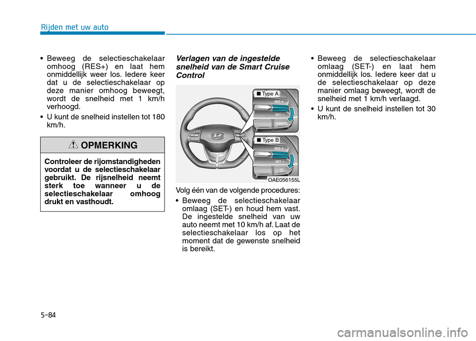 Hyundai Ioniq Electric 2017  Handleiding (in Dutch) 5-84
Rijden met uw auto
 Beweeg de selectieschakelaaromhoog (RES+) en laat hem 
onmiddellijk weer los. Iedere keer
dat u de selectieschakelaar op
deze manier omhoog beweegt,
wordt de snelheid met 1 km