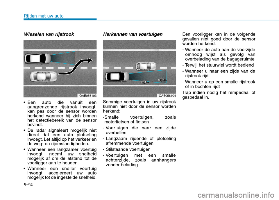 Hyundai Ioniq Electric 2017 Handleiding (in Dutch) 5-94
Rijden met uw auto
Wisselen van rijstrook
Een auto die vanuit eenaangrenzende rijstrook invoegt,
kan pas door de sensor worden
herkend wanneer hij zich binnen
het detectiebereik van de sensor
b Hyundai Ioniq Electric 2017 Handleiding (in Dutch) 5-94
Rijden met uw auto
Wisselen van rijstrook
Een auto die vanuit eenaangrenzende rijstrook invoegt,
kan pas door de sensor worden
herkend wanneer hij zich binnen
het detectiebereik van de sensor
b