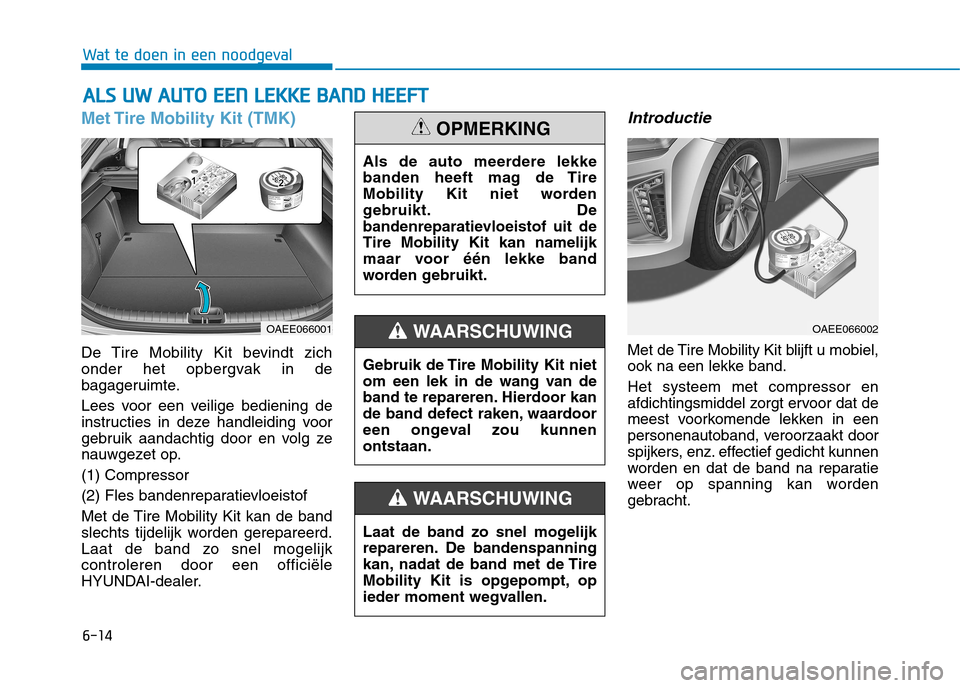 Hyundai Ioniq Electric 2017 Handleiding (in Dutch) 6-14
Wat te doen in een noodgeval
Met Tire Mobility Kit (TMK)
De Tire Mobility Kit bevindt zich
onder het opbergvak in de
bagageruimte.
Lees voor een veilige bediening de
instructies in deze handle Hyundai Ioniq Electric 2017 Handleiding (in Dutch) 6-14
Wat te doen in een noodgeval
Met Tire Mobility Kit (TMK)
De Tire Mobility Kit bevindt zich
onder het opbergvak in de
bagageruimte.
Lees voor een veilige bediening de
instructies in deze handle