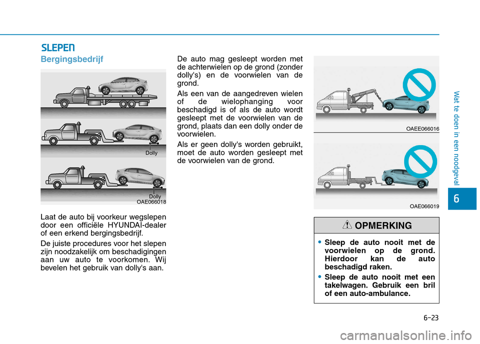 Hyundai Ioniq Electric 2017  Handleiding (in Dutch) 6-23
Wat te doen in een noodgeval
6
Bergingsbedrijf
Laat de auto bij voorkeur wegslepen 
door een officiële HYUNDAI-dealer
of een erkend bergingsbedrijf. 
De juiste procedures voor het slepen 
zijn n