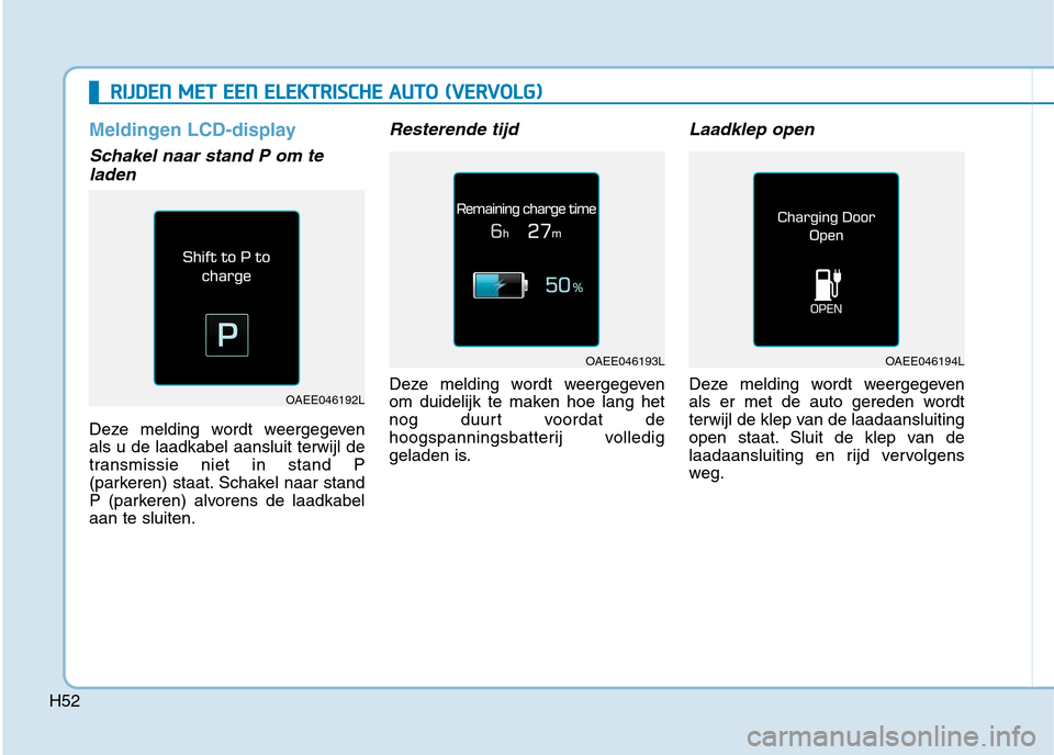 Hyundai Ioniq Electric 2017  Handleiding (in Dutch) H52
RRIIJJ DD EENN   MM EETT   EE EENN   EE LLEE KK TTRR IISS CC HH EE  AA UU TTOO   (( VV EERR VV OO LLGG ))
Meldingen LCD-display
Schakel naar stand P om te
laden
Deze melding wordt weergegeven als 