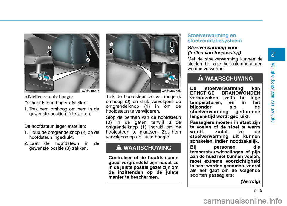 Hyundai Ioniq Electric 2017 Handleiding (in Dutch) 2-19
Veiligheidssysteem van uw auto
2
Afstellen van de hoogte
De hoofdsteun hoger afstellen:
1. Trek hem omhoog om hem in degewenste positie (1) te zetten.
De hoofdsteun lager afstellen:
1. Houd de o Hyundai Ioniq Electric 2017 Handleiding (in Dutch) 2-19
Veiligheidssysteem van uw auto
2
Afstellen van de hoogte
De hoofdsteun hoger afstellen:
1. Trek hem omhoog om hem in degewenste positie (1) te zetten.
De hoofdsteun lager afstellen:
1. Houd de o