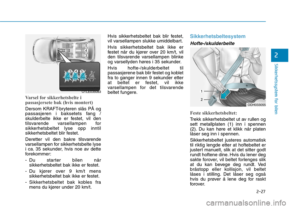 Hyundai Ioniq Electric 2017  Brukerhåndbok (in Norwegian) 2-27
Sikkerhetssystem for bilen
2
Varsel for sikkerhetsbelte i 
passasjersete bak (hvis montert)
Dersom KRAFT-bryteren slås PÅ og 
passasjeren i baksetets fang /
skulderbelte ikke er festet, vil den