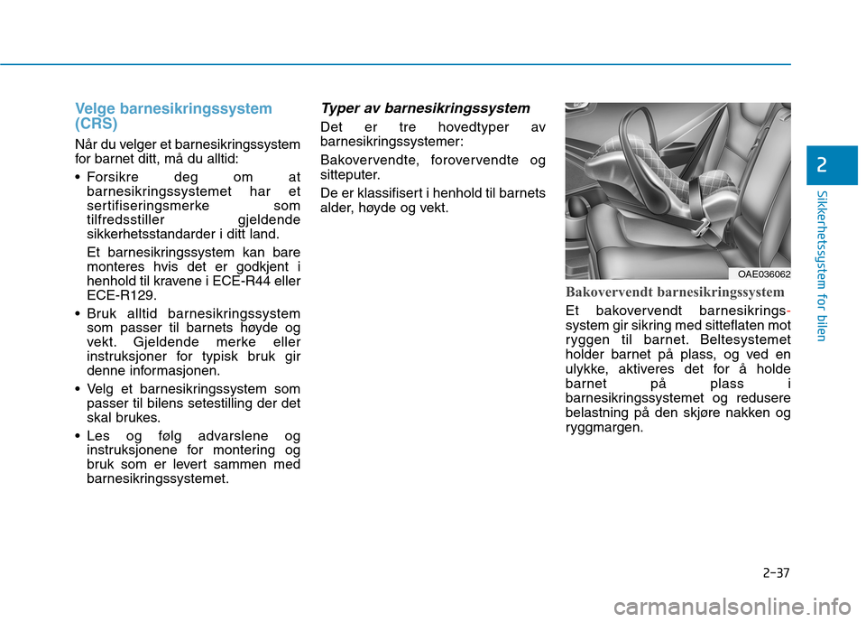 Hyundai Ioniq Electric 2017  Brukerhåndbok (in Norwegian) 2-37
Sikkerhetssystem for bilen
2
Velge barnesikringssystem (CRS)
Når du velger et barnesikringssystem 
for barnet ditt, må du alltid: 
 Forsikre deg om atbarnesikringssystemet har et 
sertifisering