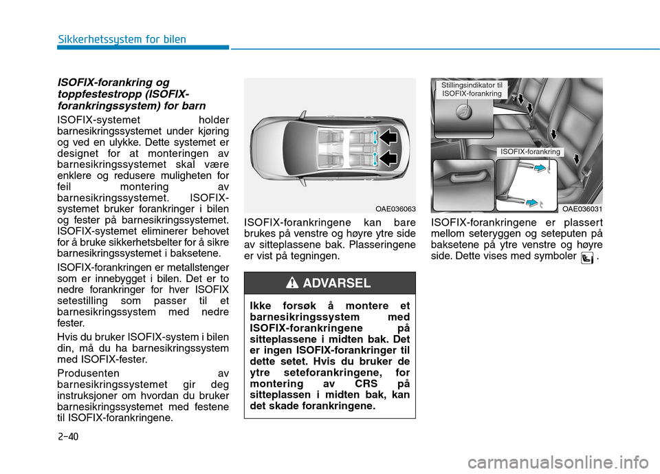 Hyundai Ioniq Electric 2017  Brukerhåndbok (in Norwegian) 2-40
Sikkerhetssystem for bilen
ISOFIX-forankring ogtoppfestestropp (ISOFIX-
forankringssystem) for barn
ISOFIX-systemet holder 
barnesikringssystemet under kjøring
og ved en ulykke. Dette systemet e