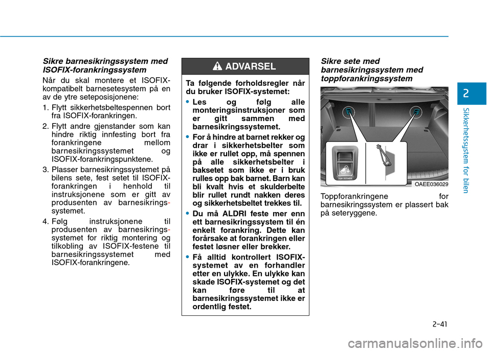 Hyundai Ioniq Electric 2017  Brukerhåndbok (in Norwegian) 2-41
Sikkerhetssystem for bilen
2
Sikre barnesikringssystem medISOFIX-forankringssystem
Når du skal montere et ISOFIX- 
kompatibelt barnesetesystem på en
av de ytre seteposisjonene: 
1. Flytt sikker