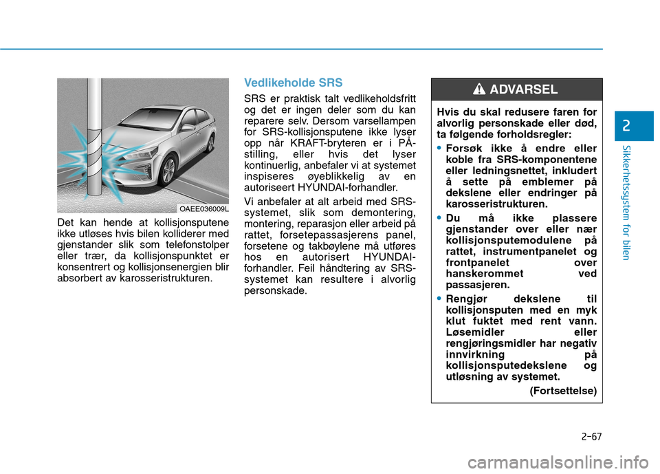 Hyundai Ioniq Electric 2017  Brukerhåndbok (in Norwegian) 2-67
Sikkerhetssystem for bilen
2
Det kan hende at kollisjonsputene 
ikke utløses hvis bilen kolliderer med
gjenstander slik som telefonstolper
eller trær, da kollisjonspunktet er
konsentrert og kol