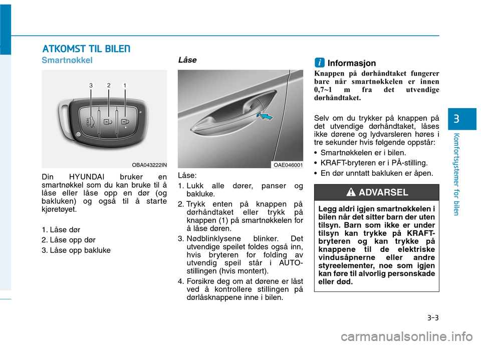 Hyundai Ioniq Electric 2017  Brukerhåndbok (in Norwegian) 3-3
Komfortsystemer for bilen
3
Smartnøkkel
Din HYUNDAI bruker en 
smartnøkkel som du kan bruke til å
låse eller låse opp en dør (og
bakluken) og også til å starte
kjøretøyet. 
1. Låse dør