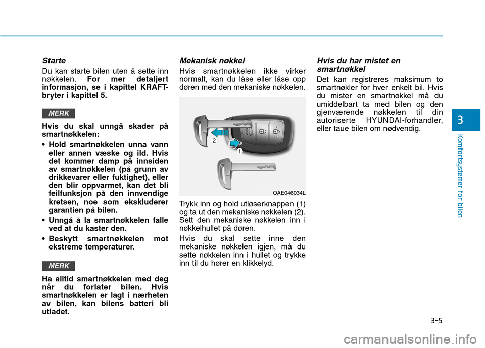 Hyundai Ioniq Electric 2017  Brukerhåndbok (in Norwegian) 3-5
Komfortsystemer for bilen
3
Starte
Du kan starte bilen uten å sette inn 
nøkkelen.For mer detaljert
informasjon, se i kapittel KRAFT-
bryter i kapittel 5. Hvis du skal unngå skader på 
smartn