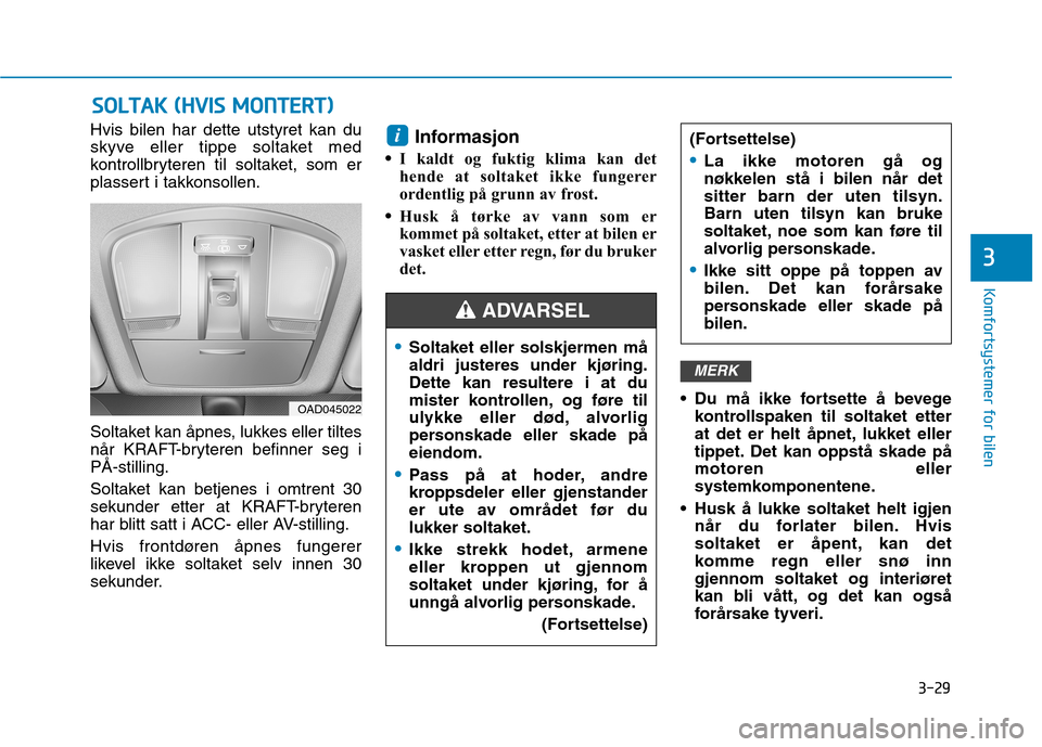 Hyundai Ioniq Electric 2017  Brukerhåndbok (in Norwegian) 3-29
Komfortsystemer for bilen
3
SSOO LLTT AA KK  (( HH VVIISS   MM OONNTTEERR TT))
Hvis bilen har dette utstyret kan du 
skyve eller tippe soltaket med
kontrollbryteren til soltaket, som er
plassert 