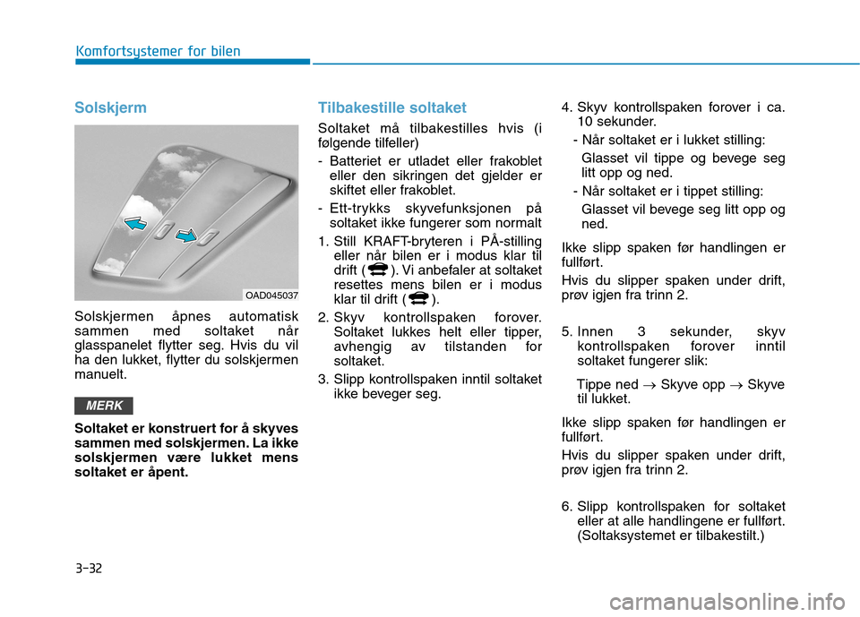 Hyundai Ioniq Electric 2017  Brukerhåndbok (in Norwegian) 3-32
Komfortsystemer for bilen
Solskjerm
Solskjermen åpnes automatisk 
sammen med soltaket når
glasspanelet flytter seg. Hvis du vil
ha den lukket, flytter du solskjermen
manuelt. 
Soltaket er konst