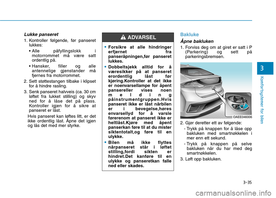 Hyundai Ioniq Electric 2017  Brukerhåndbok (in Norwegian) 3-35
Komfortsystemer for bilen
3
Lukke panseret
1. Kontroller følgende, før panseretlukkes:
 Alle påfyllingslokk i motorrommet må være sattordentlig på.
 antennelige gjenstander må
fjernes fra 