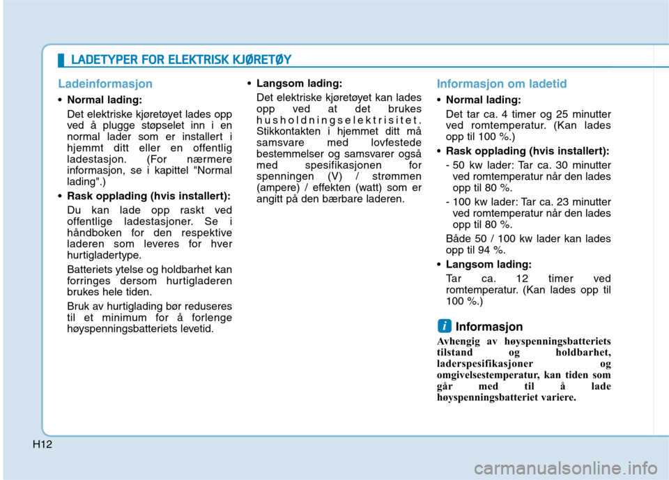 Hyundai Ioniq Electric 2017  Brukerhåndbok (in Norwegian) H12
Ladeinformasjon
Normal lading: 
Det elektriske kjøretøyet lades opp 
ved å plugge støpselet inn i en
normal lader som er installert i
hjemmt ditt eller en offentlig
ladestasjon. (For nærmere
