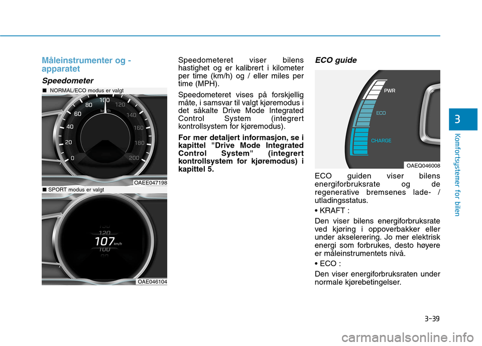 Hyundai Ioniq Electric 2017  Brukerhåndbok (in Norwegian) 3-39
Komfortsystemer for bilen
3
Måleinstrumenter og - apparatet
Speedometer
Speedometeret viser bilens 
hastighet og er kalibrert i kilometerper time (km/h) og / eller miles pertime (MPH). 
Speedome