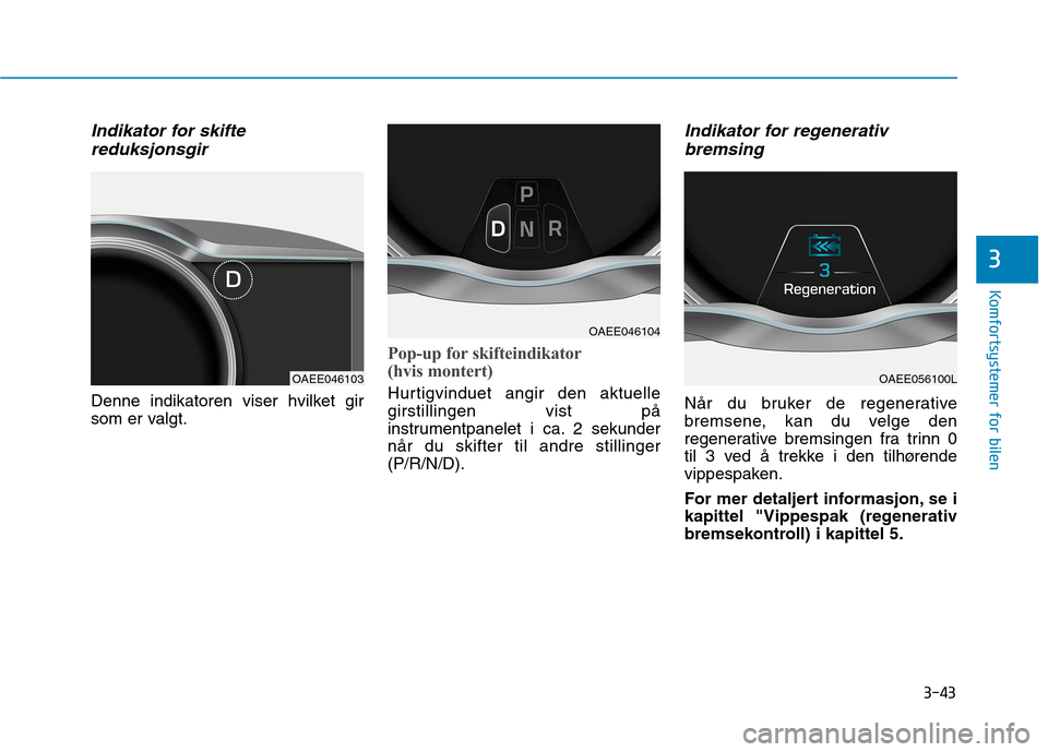 Hyundai Ioniq Electric 2017  Brukerhåndbok (in Norwegian) 3-43
Komfortsystemer for bilen
3
Indikator for skiftereduksjonsgir
Denne indikatoren viser hvilket gir 
som er valgt.
Pop-up for skifteindikator 
(hvis montert)
Hurtigvinduet angir den aktuelle girsti