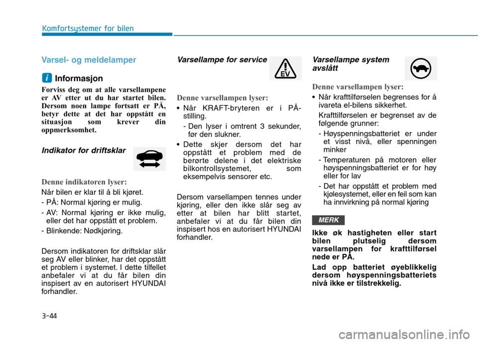 Hyundai Ioniq Electric 2017  Brukerhåndbok (in Norwegian) 3-44
Komfortsystemer for bilen
Varsel- og meldelamper
Informasjon 
Forviss deg om at alle varsellampene 
er AV etter ut du har startet bilen.
Dersom noen lampe fortsatt er PÅ,
betyr dette at det har 