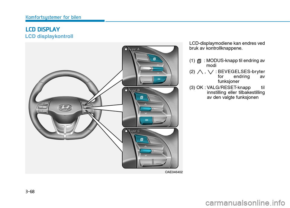 Hyundai Ioniq Electric 2017  Brukerhåndbok (in Norwegian) 3-68
Komfortsystemer for bilen
LCD displaykontroll
LCD-displaymodiene kan endres ved 
bruk av kontrollknappene. 
(1)  : MODUS-knapp til endring avmodi
(2) , : BEVEGELSES-bryter for endring av funksjon