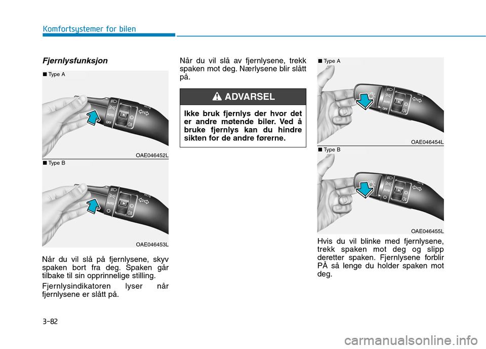 Hyundai Ioniq Electric 2017  Brukerhåndbok (in Norwegian) 3-82
Komfortsystemer for bilen
Fjernlysfunksjon
Når du vil slå på fjernlysene, skyv 
spaken bort fra deg. Spaken går
tilbake til sin opprinnelige stilling. 
Fjernlysindikatoren lyser når 
fjernly
