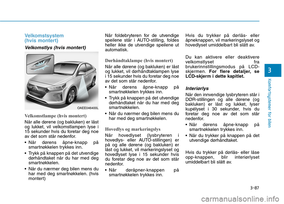 Hyundai Ioniq Electric 2017  Brukerhåndbok (in Norwegian) 3-87
Komfortsystemer for bilen
3
Velkomstsystem  
(hvis montert)
Velkomstlys (hvis montert)
Velkomstlampe (hvis montert)
Når alle dørene (og bakluken) er låst 
og lukket, vil velkomstlampen lyse i
