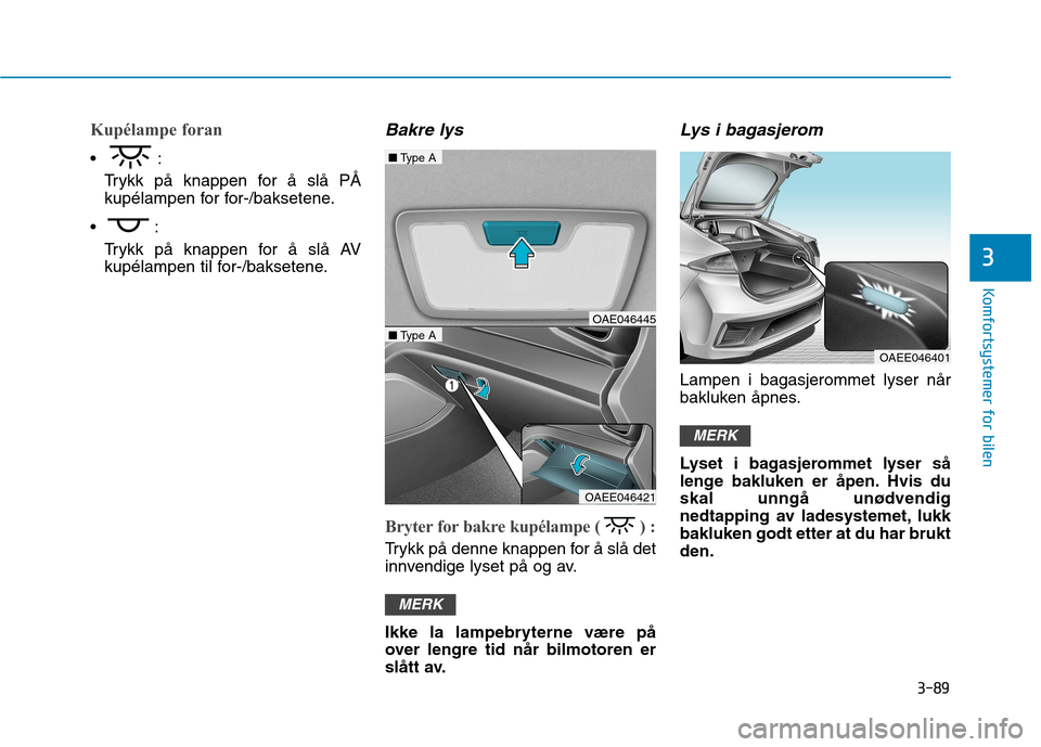 Hyundai Ioniq Electric 2017  Brukerhåndbok (in Norwegian) 3-89
Komfortsystemer for bilen
3
Kupélampe foran
Trykk på knappen for å slå PÅ 
kupélampen for for-/baksetene.
 Trykk på knappen for å slå AV
kupélampen til for-/baksetene.
Bakre lys
Bryter 