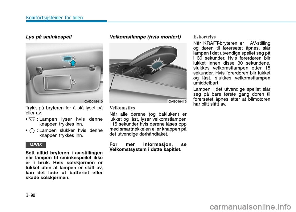 Hyundai Ioniq Electric 2017  Brukerhåndbok (in Norwegian) 3-90
Komfortsystemer for bilen
Lys på sminkespeil
Trykk på bryteren for å slå lyset på 
eller av. 
 : Lampen lyser hvis denneknappen trykkes inn.
 : Lampen slukker hvis denne knappen trykkes inn.