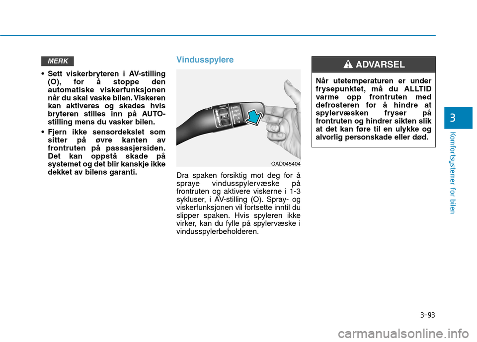 Hyundai Ioniq Electric 2017  Brukerhåndbok (in Norwegian) 3-93
Komfortsystemer for bilen
3
 Sett viskerbryteren i AV-stilling(O), for å stoppe den automatiske viskerfunksjonen
når du skal vaske bilen. Viskerenkan aktiveres og skades hvis
bryteren stilles i