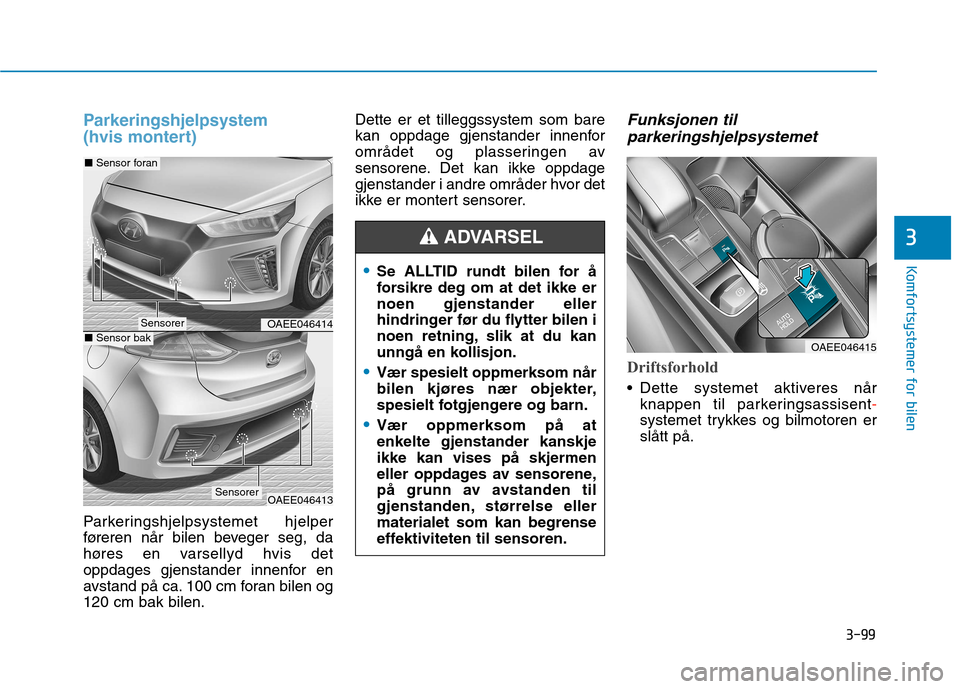 Hyundai Ioniq Electric 2017  Brukerhåndbok (in Norwegian) 3-99
Komfortsystemer for bilen
3
Parkeringshjelpsystem  
(hvis montert)
Parkeringshjelpsystemet hjelper 
føreren når bilen beveger seg, da
høres en varsellyd hvis det
oppdages gjenstander innenfor 
