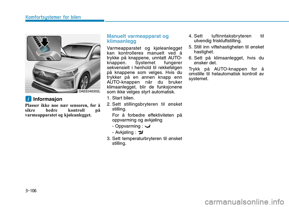 Hyundai Ioniq Electric 2017  Brukerhåndbok (in Norwegian) 3-106
Komfortsystemer for bilen
Informasjon
Plasser ikke noe nær sensoren, for å 
sikre bedre kontroll på
varmeapparatet og kjøleanlegget.
Manuelt varmeapparat og 
klimaanlegg
Varmeapparatet og kj