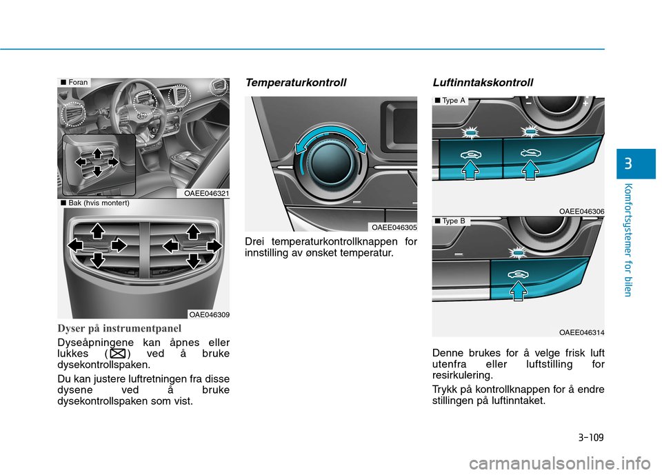 Hyundai Ioniq Electric 2017  Brukerhåndbok (in Norwegian) 3-109
Komfortsystemer for bilen
3
Dyser på instrumentpanel
Dyseåpningene kan åpnes eller 
lukkes ( ) ved å bruke
dysekontrollspaken. 
Du kan justere luftretningen fra disse 
dysene ved å bruke
dy