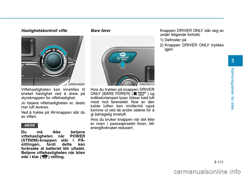 Hyundai Ioniq Electric 2017  Brukerhåndbok (in Norwegian) 3-111
Komfortsystemer for bilen
3
Hastighetskontroll vifte
Viftehastigheten kan innstilles til 
ønsket hastighet ved å dreie på
styreknappen for viftehastighet. 
Jo høyere viftehastigheten er, des